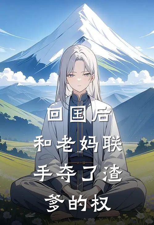 回国后，和老妈联手夺了渣爹的权