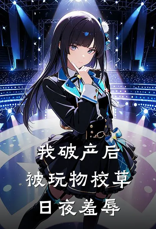 我破产后，被玩物校草日夜羞辱江念华姐最新章节免费阅读_我破产后，被玩物校草日夜羞辱全集免费阅读
