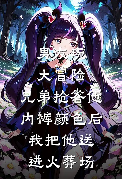 男友玩大冒险，兄弟抢答他内裤颜色后我把他送进火葬场