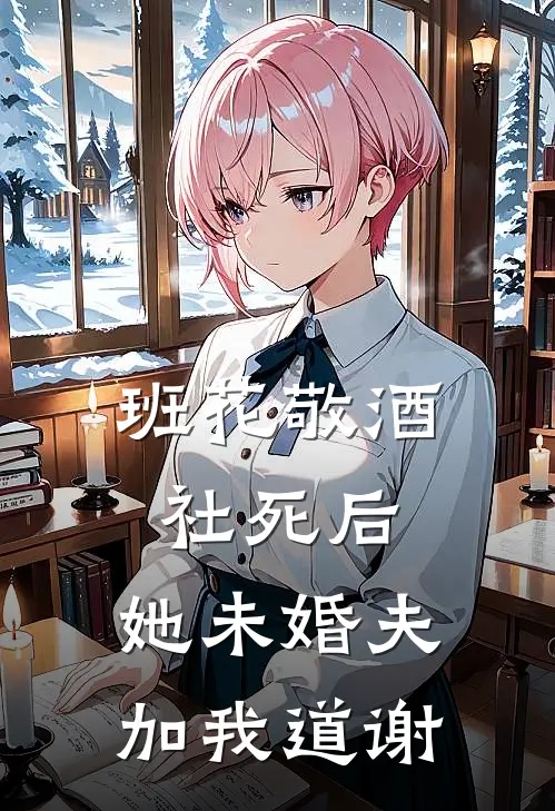 班花敬酒社死后，她未婚夫加我道谢
