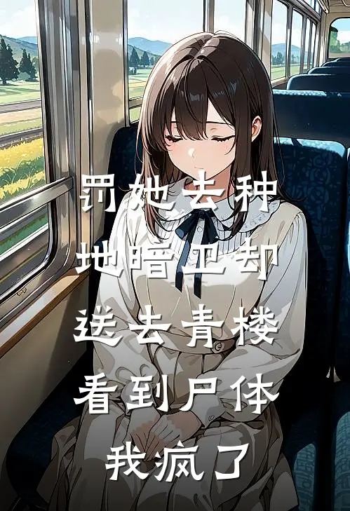 罚她去种地暗卫却送去青楼，看到尸体我疯了