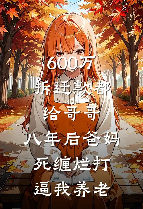 600万拆迁款都给哥哥，八年后爸妈死缠烂打逼我养老周梦媛周鹏完结小说_免费小说在线看600万拆迁款都给哥哥，八年后爸妈死缠烂打逼我养老周梦媛周鹏