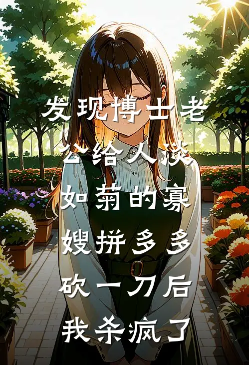 发现博士老公给人淡如菊的寡嫂拼多多砍一刀后，我杀疯了