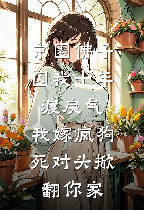 京圈佛子囚我十年渡戾气，我嫁疯狗死对头掀翻你家秦放谢寻推荐完结小说_免费阅读京圈佛子囚我十年渡戾气，我嫁疯狗死对头掀翻你家(秦放谢寻)