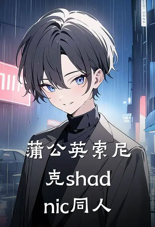 蒲公英索尼克shadnic同人(夏特索尼克)小说全文免费阅读_无弹窗全文免费阅读蒲公英索尼克shadnic同人(夏特索尼克)