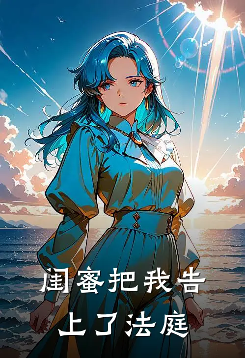 闺蜜把我告上了法庭(我闺蜜)在哪看免费小说_已完结小说推荐闺蜜把我告上了法庭我闺蜜