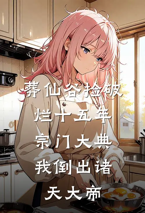 葬仙谷捡破烂十五年，宗门大典我倒出诸天大帝(林越青云宗)完结小说推荐_小说全文免费阅读葬仙谷捡破烂十五年，宗门大典我倒出诸天大帝林越青云宗