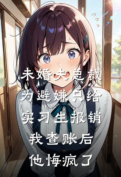 未婚夫总裁为避嫌只给实习生报销，我查账后他悔疯了