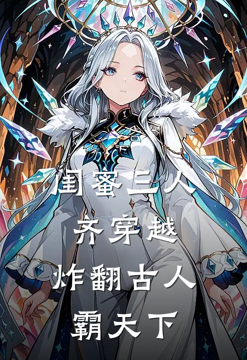 闺蜜三人齐穿越，炸翻古人霸天下(赵忻司洛昀)小说免费阅读_热门小说阅读闺蜜三人齐穿越，炸翻古人霸天下赵忻司洛昀