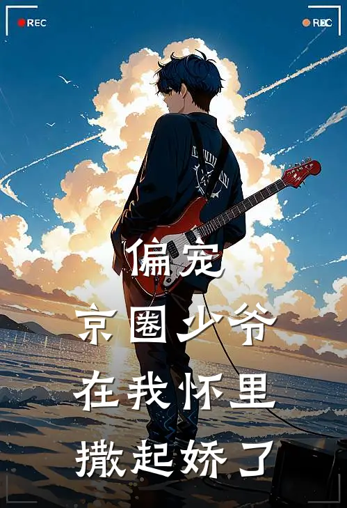 偏宠，京圈少爷在我怀里撒起娇了