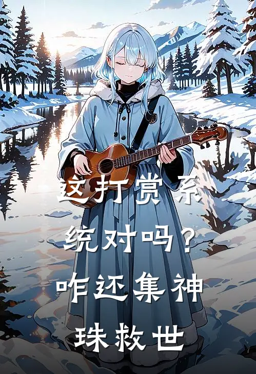 这打赏系统对吗？咋还集神珠救世张灵修叶云全文在线阅读_这打赏系统对吗？咋还集神珠救世全集免费阅读