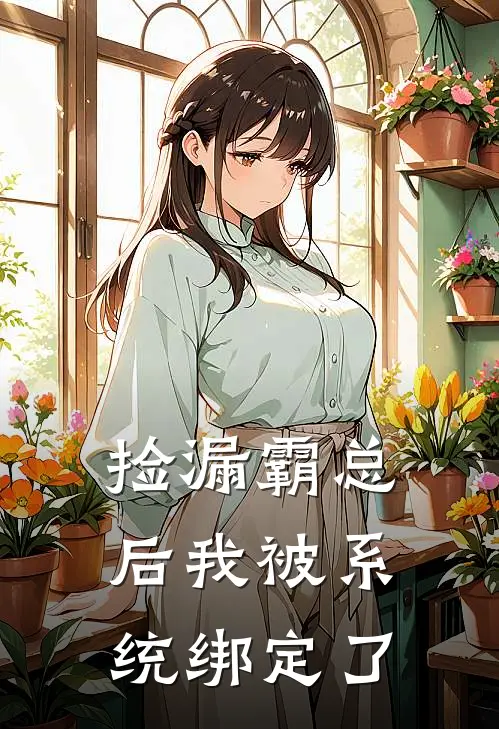 捡漏霸总后我被系统绑定了(雷正宇林初七)免费阅读_无弹窗全文免费阅读捡漏霸总后我被系统绑定了雷正宇林初七