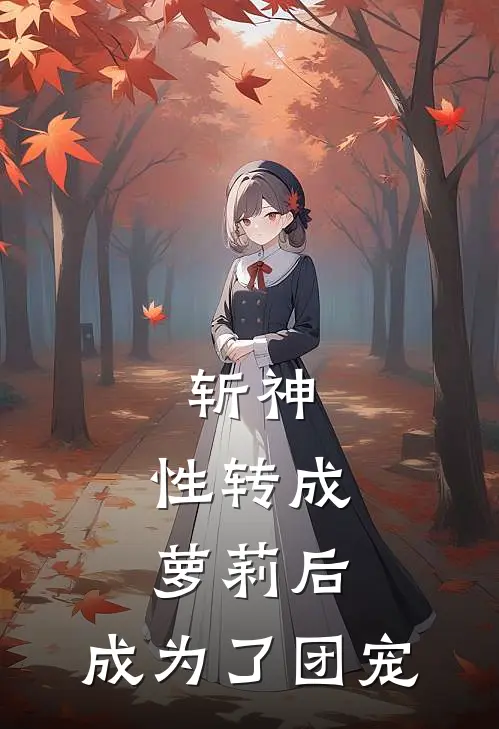 斩神：性转成萝莉后，成为了团宠(白珩百里辛)完结版免费阅读_斩神：性转成萝莉后，成为了团宠全文免费阅读