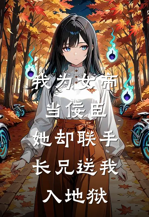 我为女帝当佞臣，她却联手长兄送我入地狱