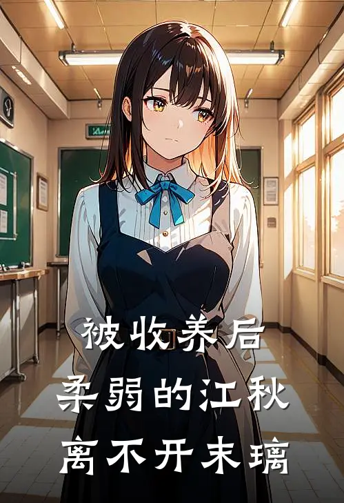 被收养后，柔弱的江秋离不开末璃李末璃江秋小说推荐完结_全集免费小说被收养后，柔弱的江秋离不开末璃(李末璃江秋)