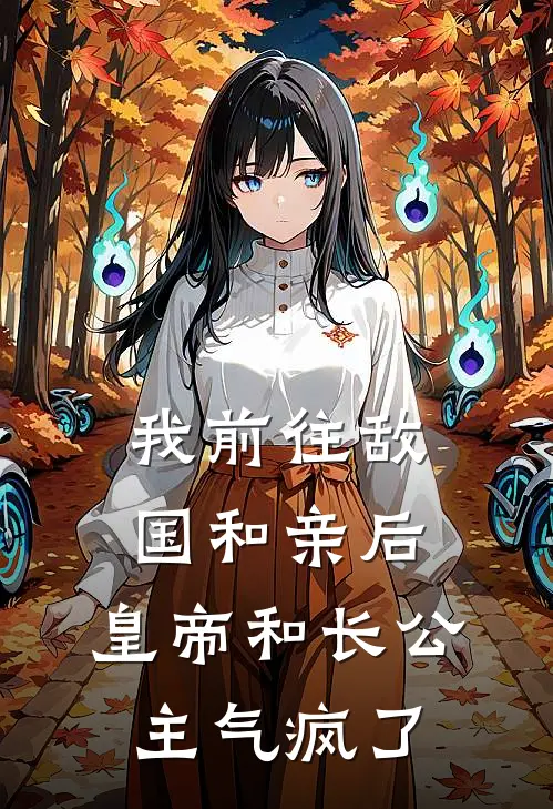 我前往敌国和亲后，皇帝和长公主气疯了