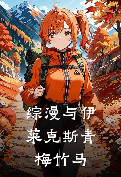 【综漫】与伊莱克斯青梅竹马(伊莱克斯伊洛)在线阅读免费小说_完整版小说免费阅读【综漫】与伊莱克斯青梅竹马(伊莱克斯伊洛)