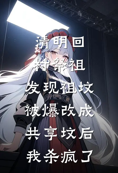 佚名佚名（清明回村祭祖，发现祖坟被爆改成共享坟后，我杀疯了）全文免费阅读无弹窗大结局_