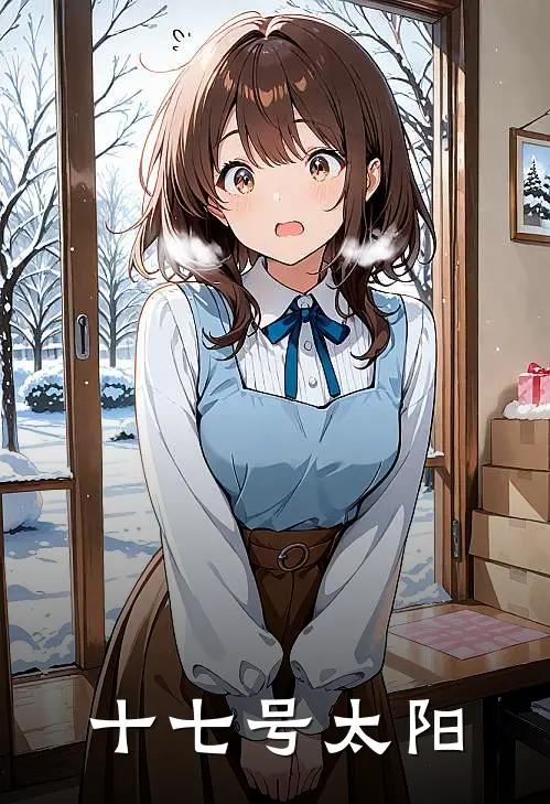 十七号太阳牧安吴忠完结版小说_完结版小说十七号太阳(牧安吴忠)