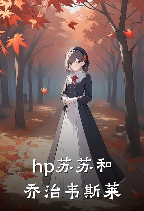 hp苏苏和乔治韦斯莱(苏苏韦斯莱)全本免费在线阅读_hp苏苏和乔治韦斯莱最新章节在线阅读