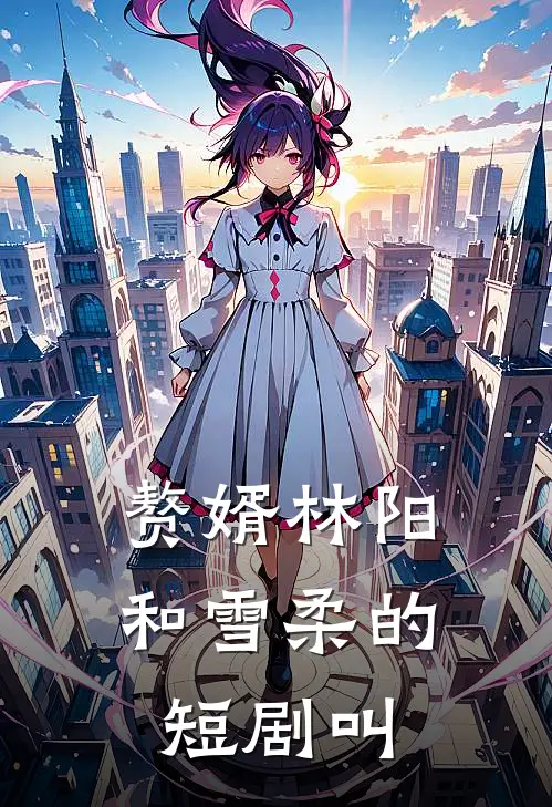 赘婿林阳和雪柔的短剧叫